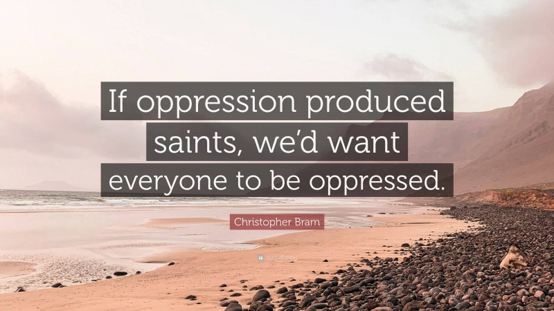 Christopher Bram Quote: “If oppression produced saints, we’d want everyone to be oppressed.”