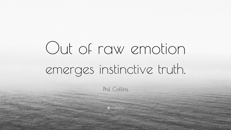 Phil Collins Quote: “Out of raw emotion emerges instinctive truth.”