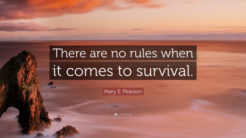 Mary E. Pearson Quote: “There are no rules when it comes to survival.”