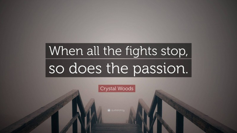 Crystal Woods Quote: “When all the fights stop, so does the passion.”