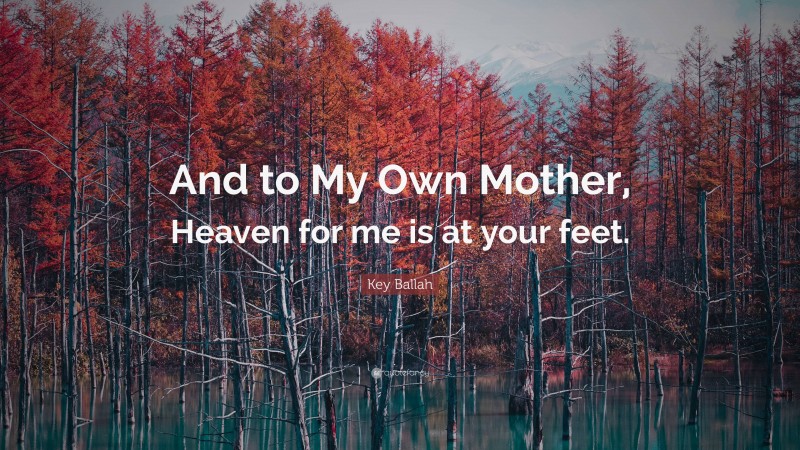 Key Ballah Quote: “And to My Own Mother, Heaven for me is at your feet.”