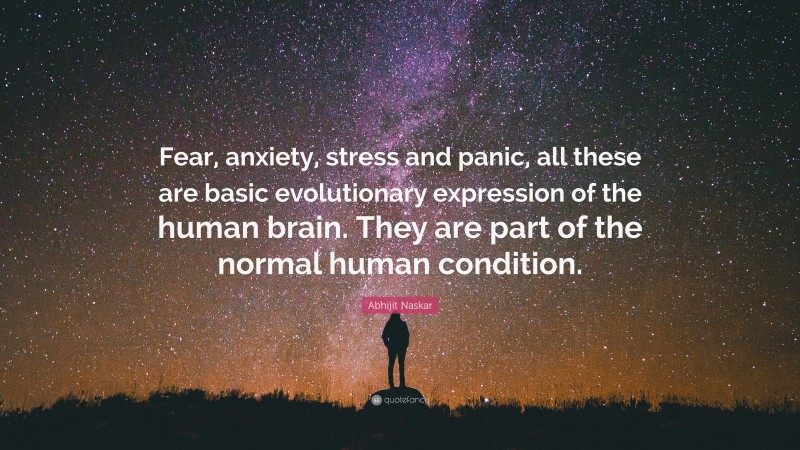 Abhijit Naskar Quote: “Fear, anxiety, stress and panic, all these are basic evolutionary expression of the human brain. They are part of the normal human condition.”