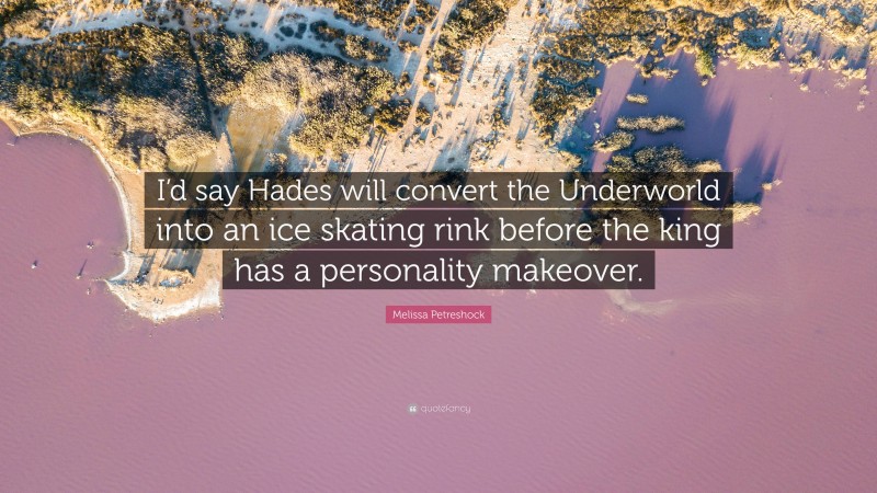 Melissa Petreshock Quote: “I’d say Hades will convert the Underworld into an ice skating rink before the king has a personality makeover.”