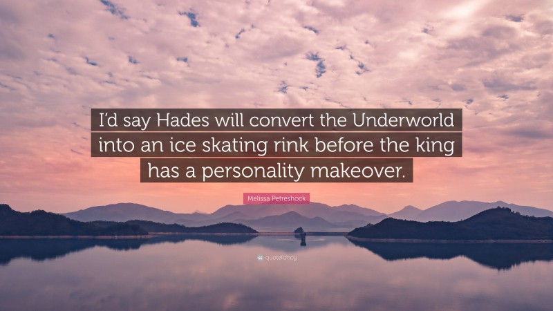 Melissa Petreshock Quote: “I’d say Hades will convert the Underworld into an ice skating rink before the king has a personality makeover.”
