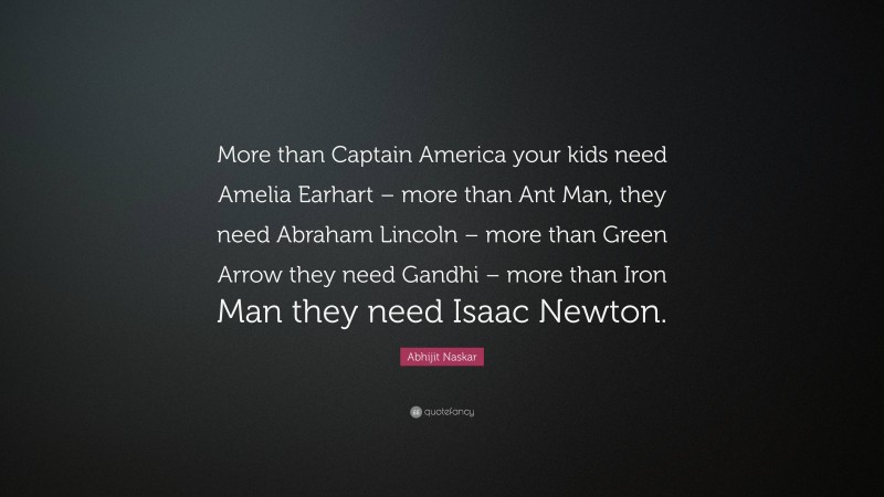 Abhijit Naskar Quote: “More than Captain America your kids need Amelia Earhart – more than Ant Man, they need Abraham Lincoln – more than Green Arrow they need Gandhi – more than Iron Man they need Isaac Newton.”