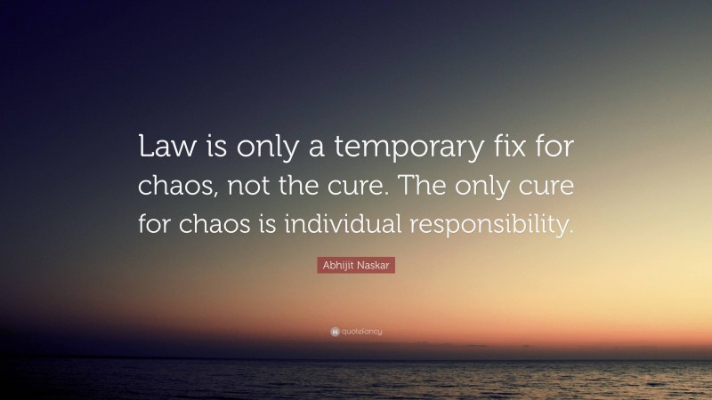 Abhijit Naskar Quote: “Law is only a temporary fix for chaos, not the cure. The only cure for chaos is individual responsibility.”