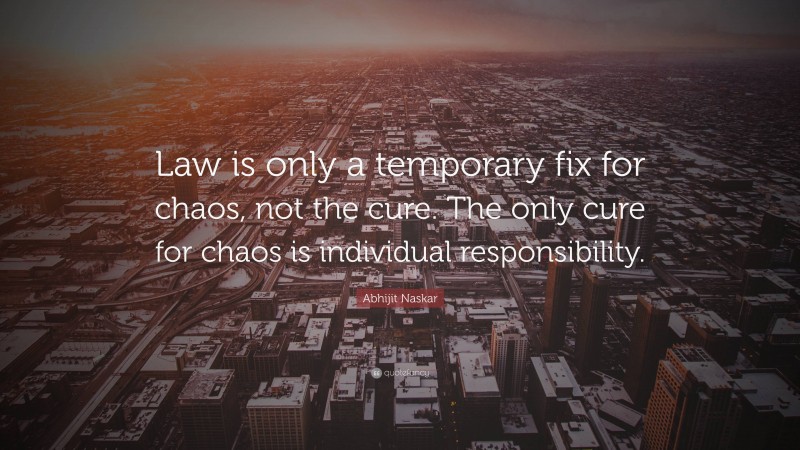 Abhijit Naskar Quote: “Law is only a temporary fix for chaos, not the cure. The only cure for chaos is individual responsibility.”
