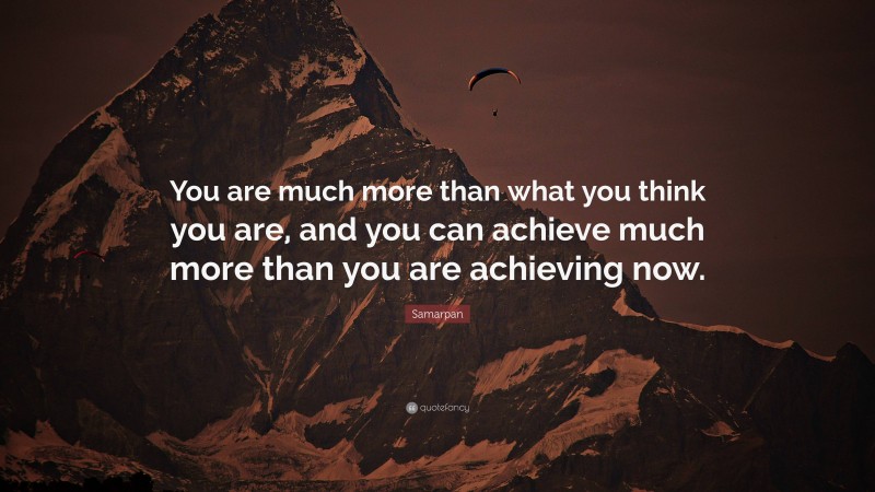 Samarpan Quote: “You are much more than what you think you are, and you can achieve much more than you are achieving now.”