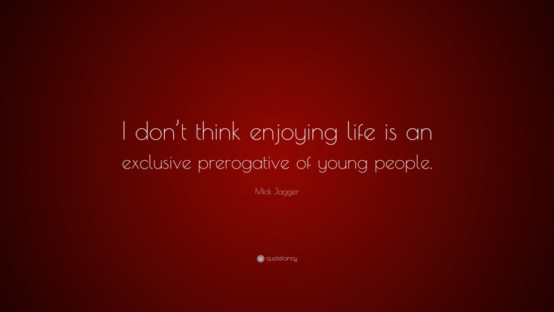 Mick Jagger Quote: “I don’t think enjoying life is an exclusive prerogative of young people.”