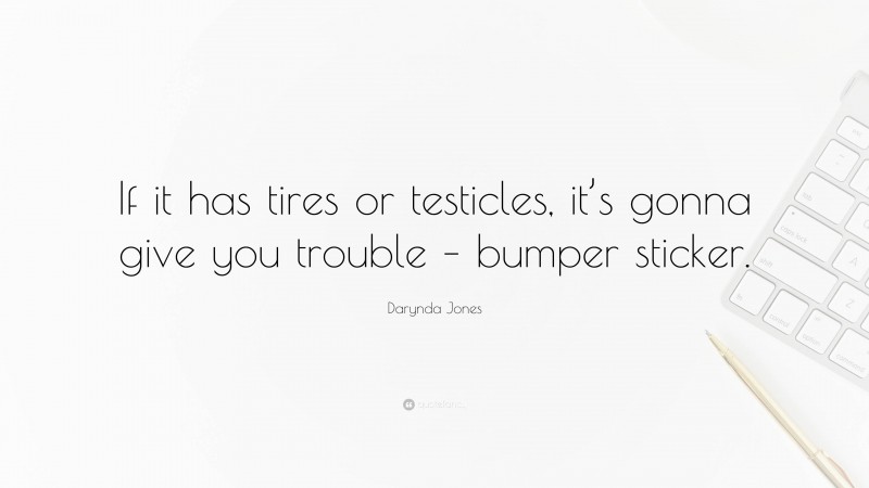 Darynda Jones Quote: “If it has tires or testicles, it’s gonna give you trouble – bumper sticker.”