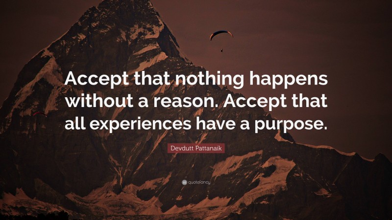 Devdutt Pattanaik Quote: “Accept that nothing happens without a reason. Accept that all experiences have a purpose.”