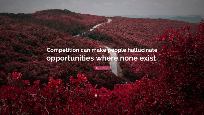 Peter Thiel Quote: “Competition can make people hallucinate opportunities where none exist.”