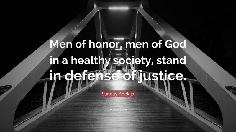 Sunday Adelaja Quote: “Men of honor, men of God in a healthy society, stand in defense of justice.”