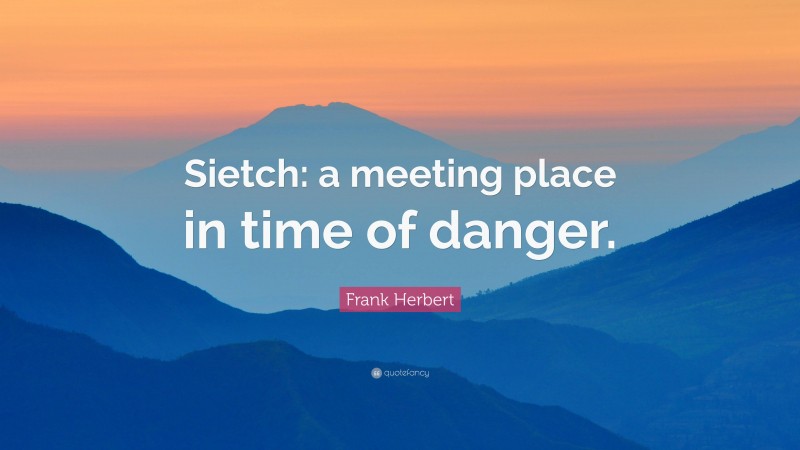 Frank Herbert Quote: “Sietch: a meeting place in time of danger.”