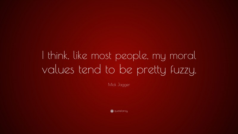 Mick Jagger Quote: “I think, like most people, my moral values tend to be pretty fuzzy.”