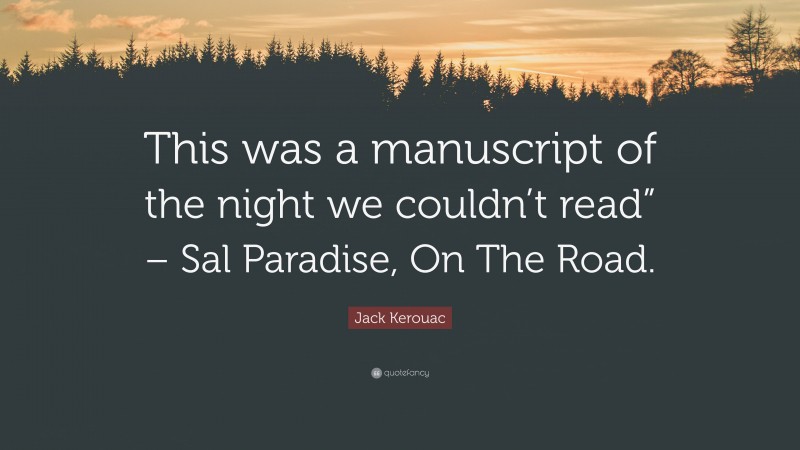Jack Kerouac Quote: “This was a manuscript of the night we couldn’t read” – Sal Paradise, On The Road.”