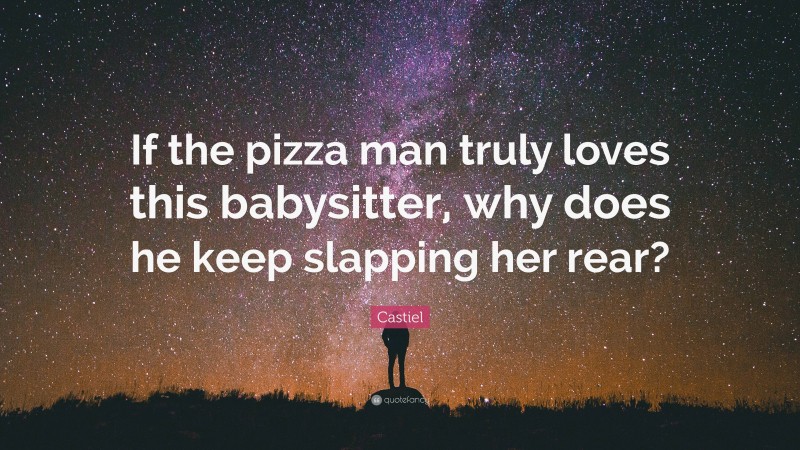 Castiel Quote: “If the pizza man truly loves this babysitter, why does he keep slapping her rear?”