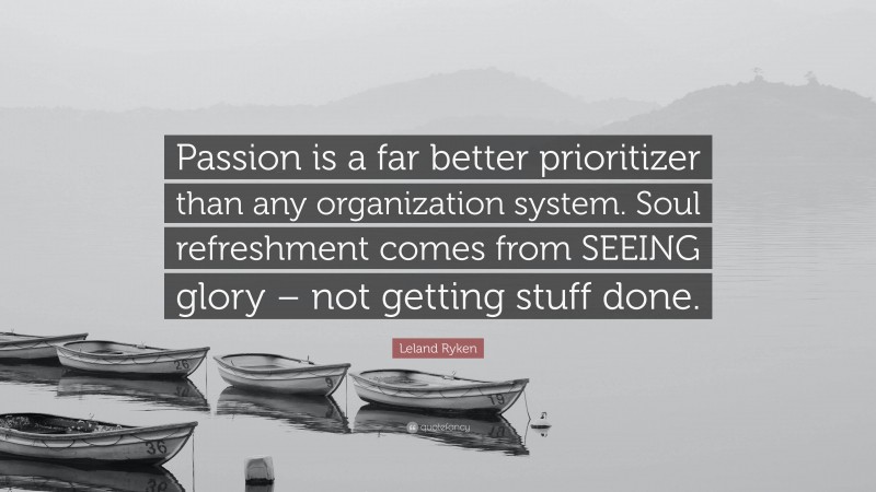 Leland Ryken Quote: “Passion is a far better prioritizer than any organization system. Soul refreshment comes from SEEING glory – not getting stuff done.”