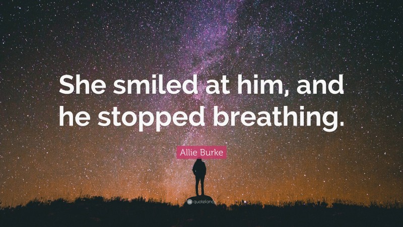 Allie Burke Quote: “She smiled at him, and he stopped breathing.”