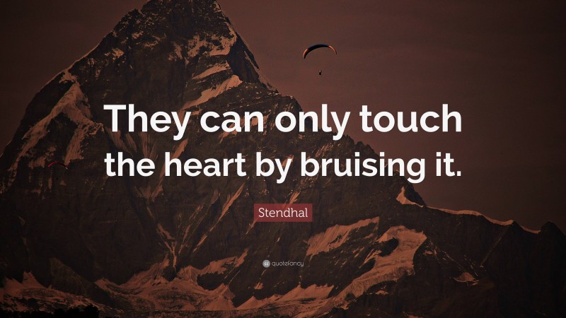 Stendhal Quote: “They can only touch the heart by bruising it.”