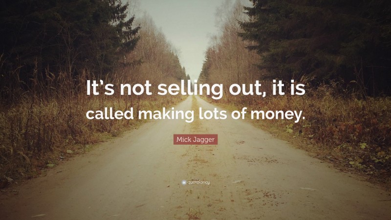 Mick Jagger Quote: “It’s not selling out, it is called making lots of money.”