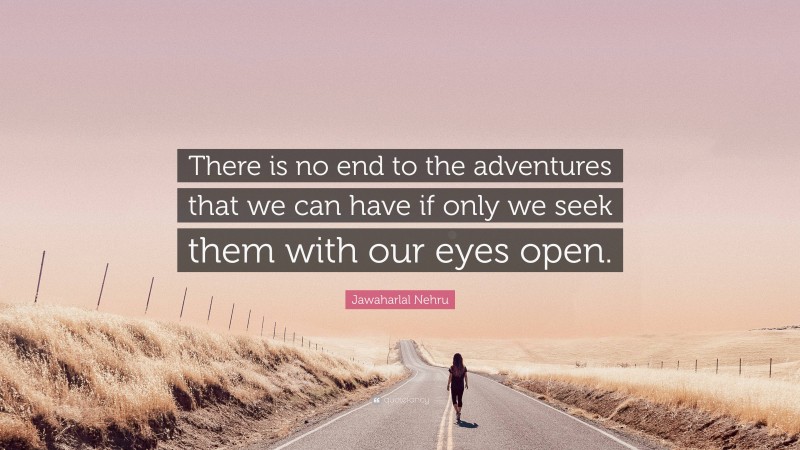 Jawaharlal Nehru Quote: “There is no end to the adventures that we can have if only we seek them with our eyes open.”