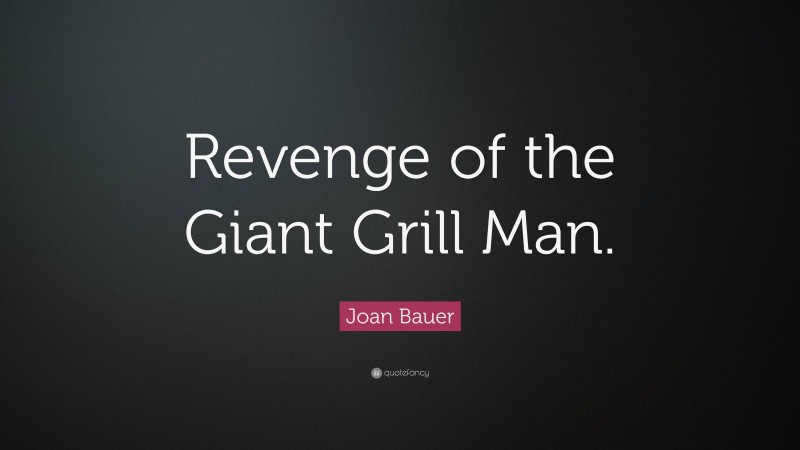 Joan Bauer Quote: “Revenge of the Giant Grill Man.”