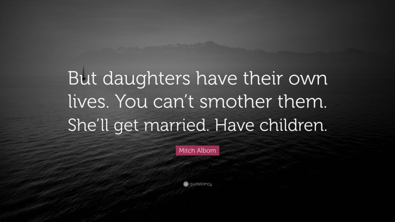 Mitch Albom Quote: “But daughters have their own lives. You can’t ...