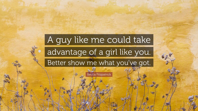 Becca Fitzpatrick Quote: “A guy like me could take advantage of a girl like you. Better show me what you’ve got.”