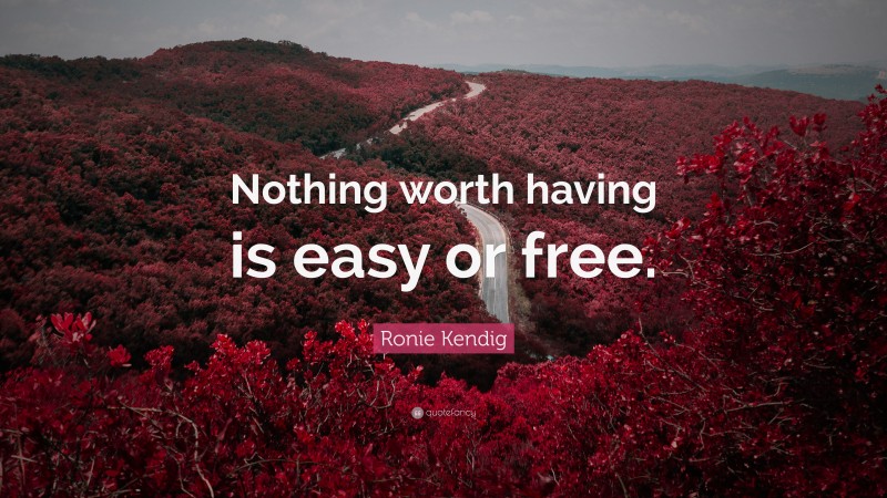 Ronie Kendig Quote: “Nothing worth having is easy or free.”