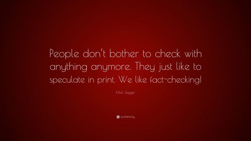 Mick Jagger Quote: “People don’t bother to check with anything anymore. They just like to speculate in print. We like fact-checking!”