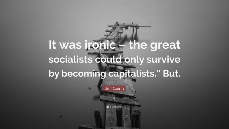 Jeff Guinn Quote: “It was ironic – the great socialists could only survive by becoming capitalists.” But.”