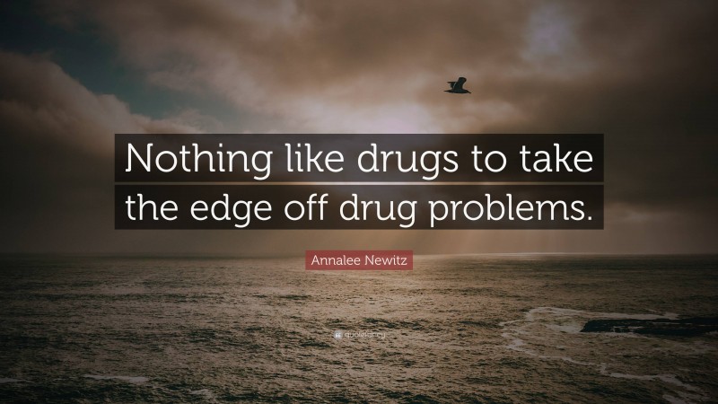 Annalee Newitz Quote: “Nothing like drugs to take the edge off drug problems.”