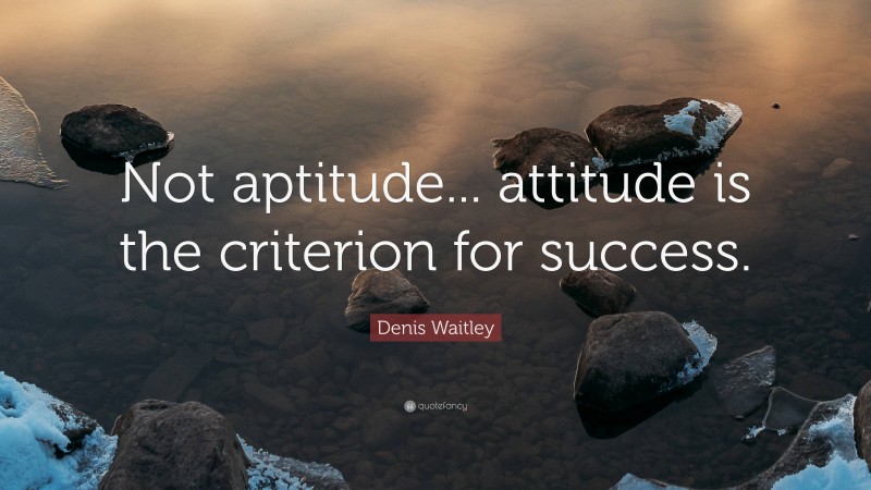 Denis Waitley Quote: “Not aptitude... attitude is the criterion for success.”