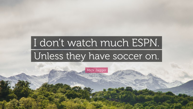 Mick Jagger Quote: “I don’t watch much ESPN. Unless they have soccer on.”