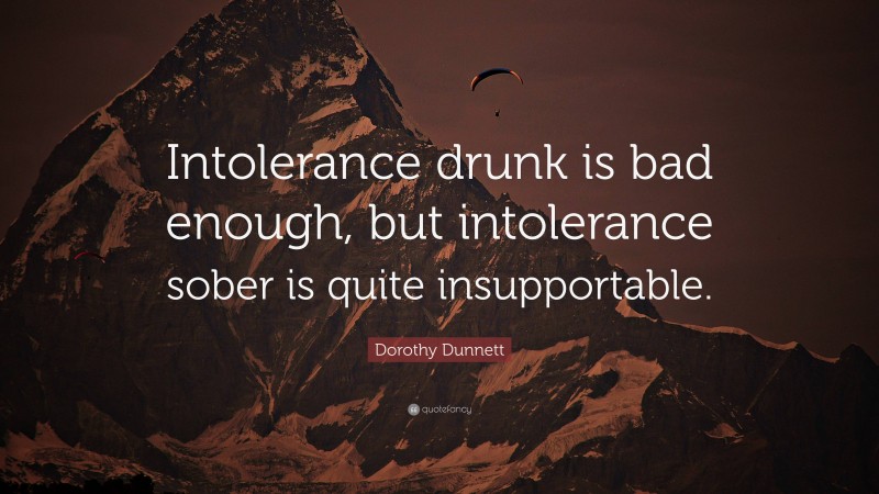 Dorothy Dunnett Quote: “Intolerance drunk is bad enough, but intolerance sober is quite insupportable.”