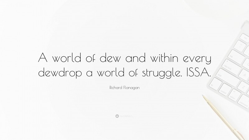 Richard Flanagan Quote: “A world of dew and within every dewdrop a world of struggle. ISSA.”
