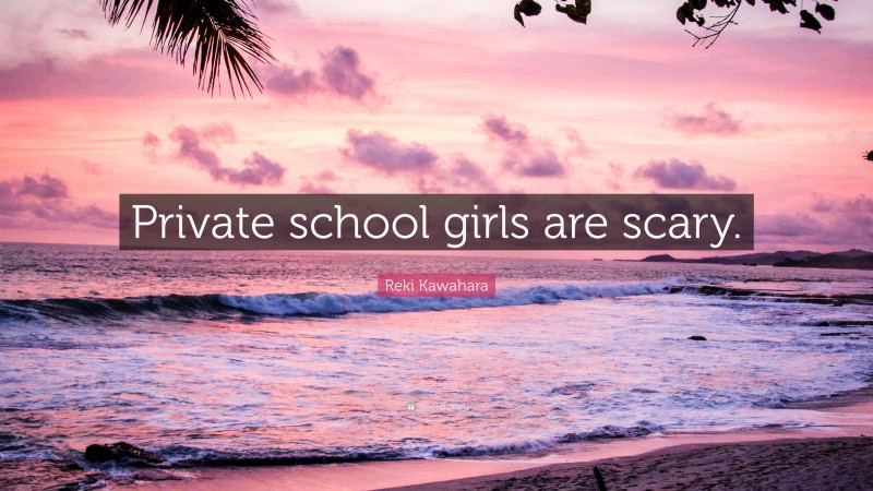 Reki Kawahara Quote: “Private school girls are scary.”