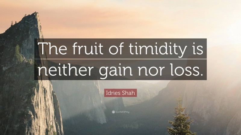 Idries Shah Quote: “The fruit of timidity is neither gain nor loss.”