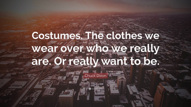 Chuck Dixon Quote: “Costumes. The clothes we wear over who we really are. Or really want to be.”