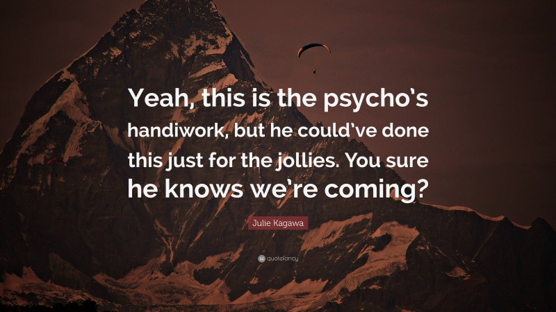 Julie Kagawa Quote: “Yeah, this is the psycho’s handiwork, but he could’ve done this just for the jollies. You sure he knows we’re coming?”