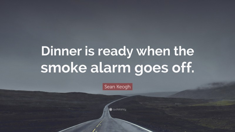 Sean Keogh Quote: “Dinner is ready when the smoke alarm goes off.”