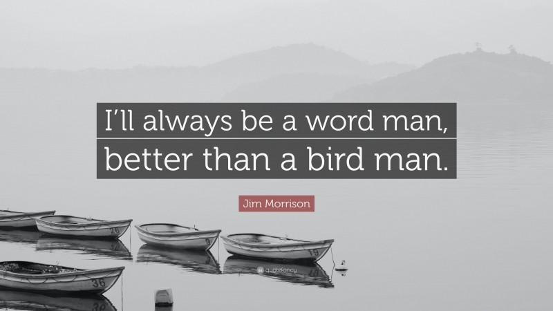 Jim Morrison Quote: “I’ll always be a word man, better than a bird man.”
