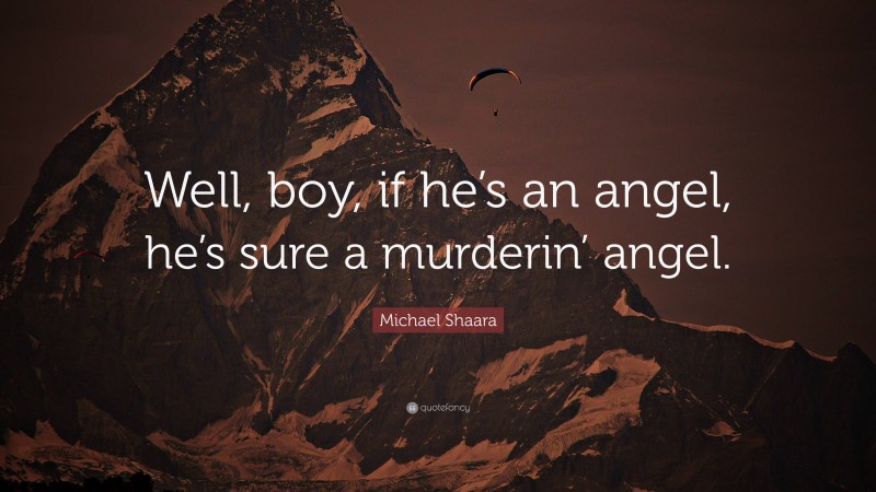 Michael Shaara Quote: “Well, boy, if he’s an angel, he’s sure a murderin’ angel.”