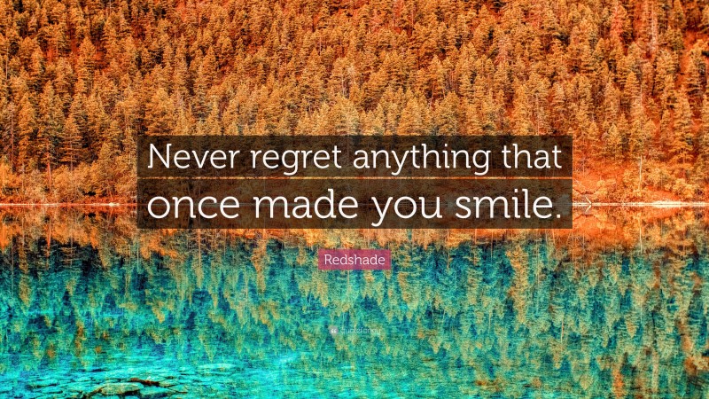 Redshade Quote: “Never regret anything that once made you smile.”