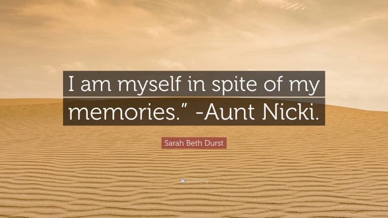 Sarah Beth Durst Quote: “I am myself in spite of my memories.” -Aunt Nicki.”