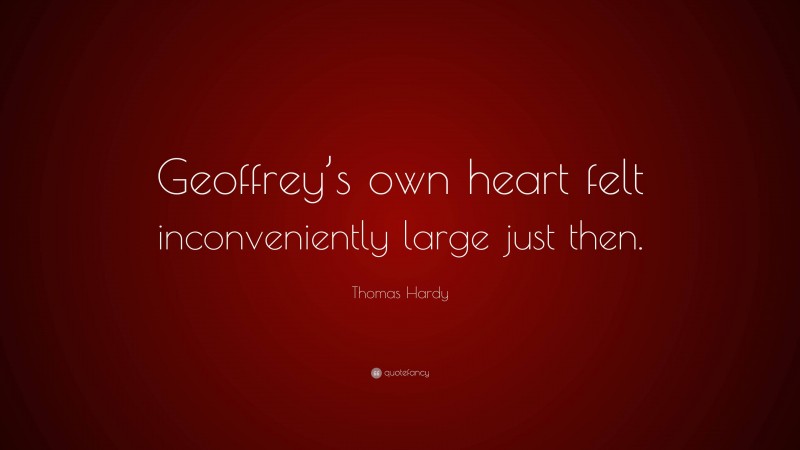 Thomas Hardy Quote: “Geoffrey’s own heart felt inconveniently large just then.”