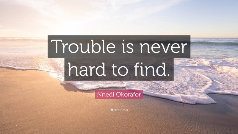 Nnedi Okorafor Quote: “Trouble is never hard to find.”