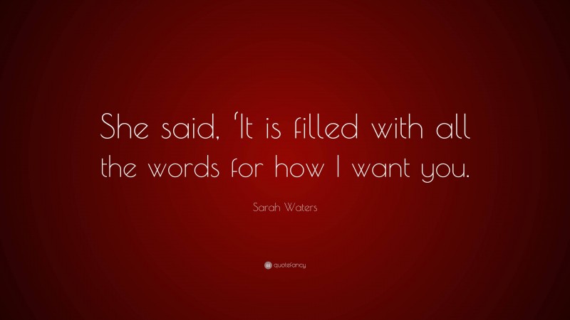 Sarah Waters Quote: “She said, ‘It is filled with all the words for how I want you.”