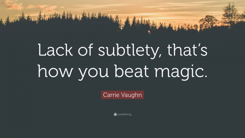 Carrie Vaughn Quote: “Lack of subtlety, that’s how you beat magic.”